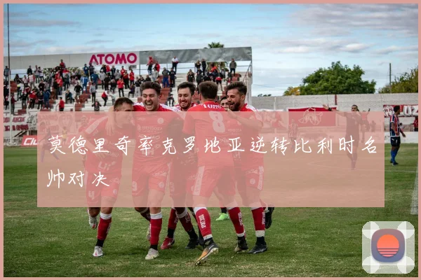 莫德里奇率克罗地亚逆转比利时名帅对决
