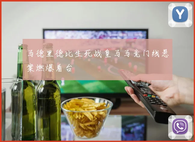 马德里德比生死战皇马马竞门线悬案燃爆看台