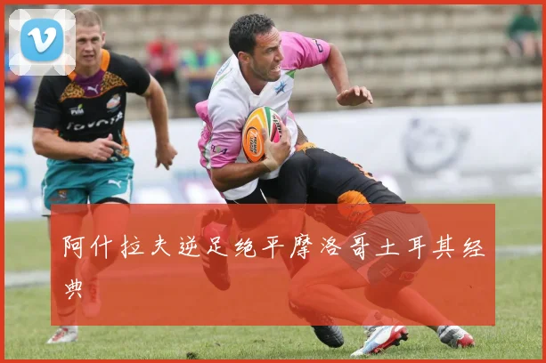 阿什拉夫逆足绝平摩洛哥土耳其经典