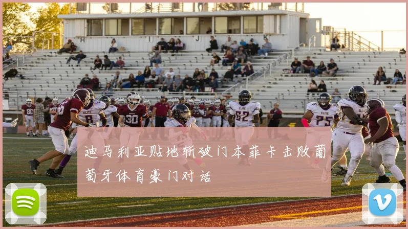 迪马利亚贴地斩破门本菲卡击败葡萄牙体育豪门对话