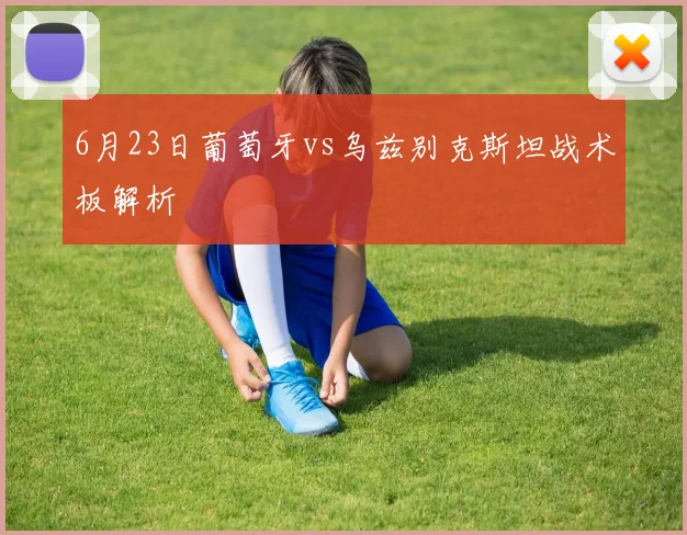 6月23日葡萄牙vs乌兹别克斯坦战术板解析