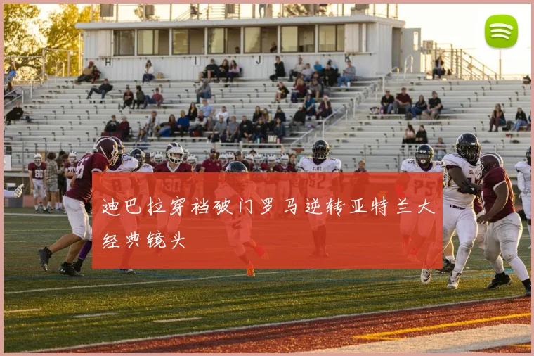 迪巴拉穿裆破门罗马逆转亚特兰大经典镜头