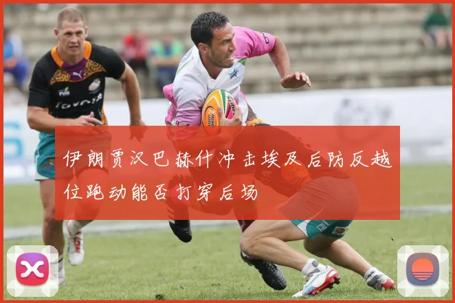伊朗贾汉巴赫什冲击埃及后防反越位跑动能否打穿后场