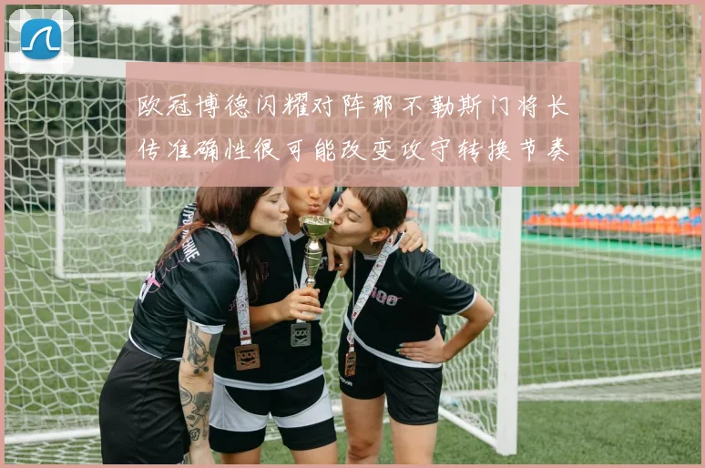 欧冠博德闪耀对阵那不勒斯门将长传准确性很可能改变攻守转换节奏