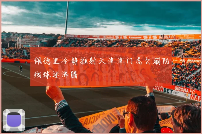 佩德里冷静推射天津津门虎打崩防线球迷沸腾