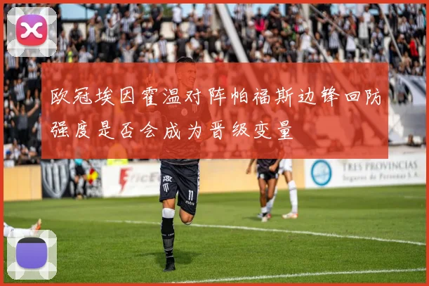 欧冠埃因霍温对阵帕福斯边锋回防强度是否会成为晋级变量