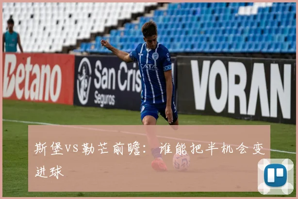 斯堡vs勒芒前瞻:谁能把半机会变进球