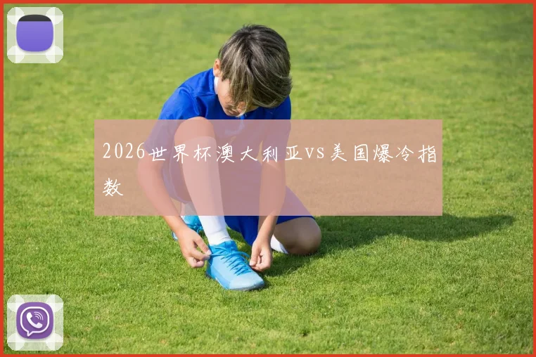 2026世界杯澳大利亚vs美国爆冷指数