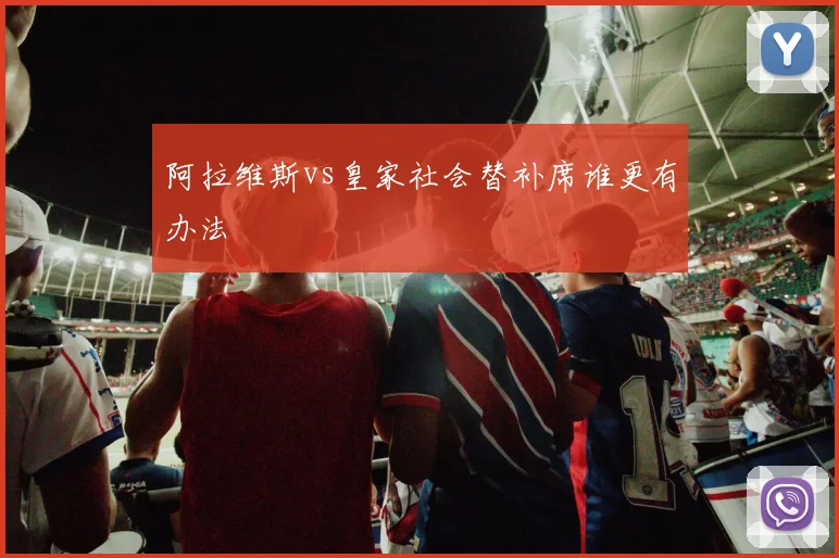阿拉维斯vs皇家社会替补席谁更有办法