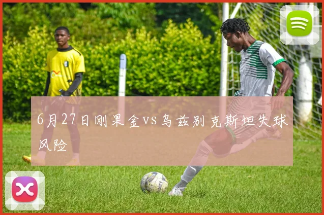 6月27日刚果金vs乌兹别克斯坦失球风险